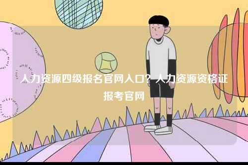 人力資源四級報(bào)名官網(wǎng)入口？人力資源資格證報(bào)考官網(wǎng)-圖1