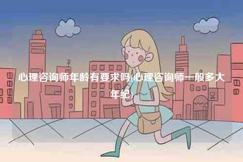 心理咨詢師年齡有要求嗎(心理咨詢師一般多大年紀(jì))-圖1