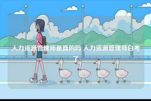 人力資源管理師是真的嗎 人力資源管理師白考了-圖1