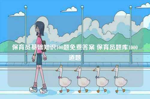 保育員基礎知識100題免費答案 保育員題庫1000道題-圖1