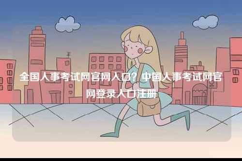 全國人事考試網官網入口？中國人事考試網官網登錄入口注冊-圖1