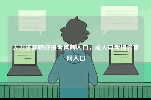 人力資源師證報考官網入口，成人自考報名官網入口-圖1