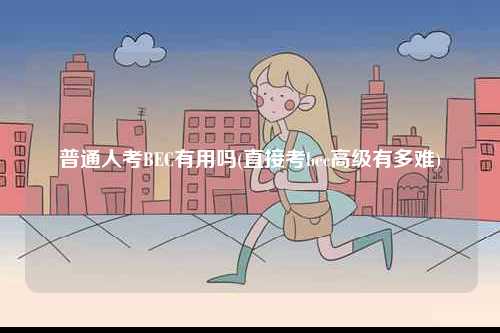 普通人考BEC有用嗎(直接考bec高級有多難)-圖1