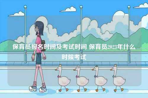 保育員報名時間及考試時間 保育員2023年什么時候考試-圖1