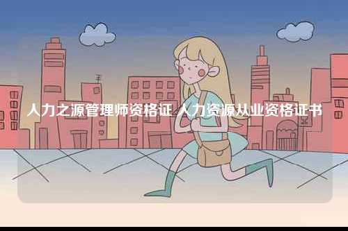 人力之源管理師資格證 人力資源從業資格證書-圖1