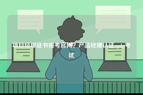 項目經理證書報考官網？產品經理認證npdp考試-圖1