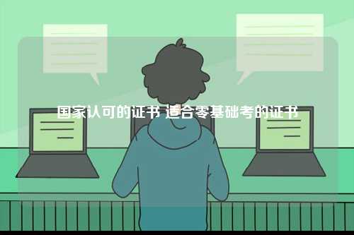 國家認(rèn)可的證書 適合零基礎(chǔ)考的證書-圖1