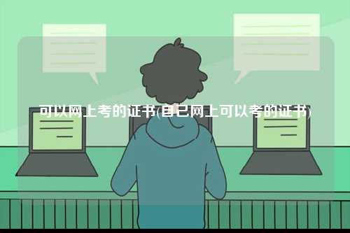 可以網上考的證書(自己網上可以考的證書)-圖1