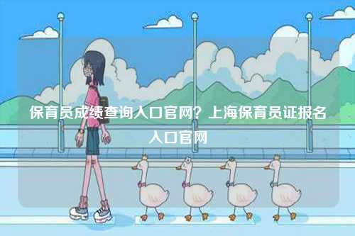 保育員成績查詢入口官網？上海保育員證報名入口官網-圖1