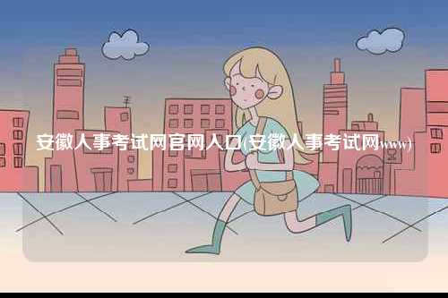 安徽人事考試網官網入口(安徽人事考試網www)-圖1