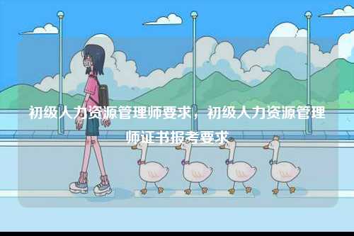 初級人力資源管理師要求，初級人力資源管理師證書報考要求-圖1