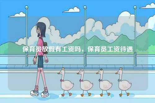 保育員放假有工資嗎，保育員工資待遇-圖1