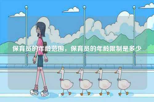 保育員的年齡范圍，保育員的年齡限制是多少-圖1