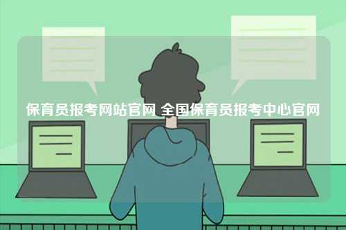 保育員報考網站官網 全國保育員報考中心官網-圖1