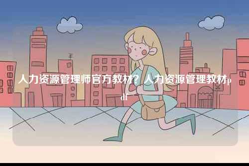 人力資源管理師官方教材？人力資源管理教材pdf-圖1