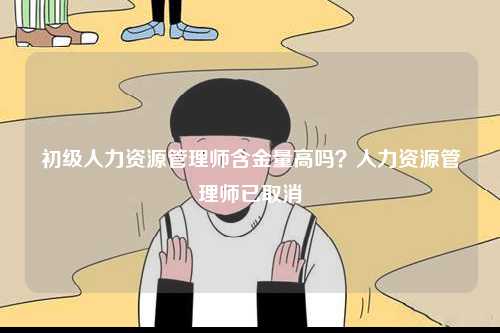 初級人力資源管理師含金量高嗎？人力資源管理師已取消-圖1