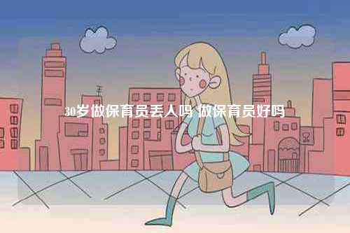 30歲做保育員丟人嗎 做保育員好嗎-圖1