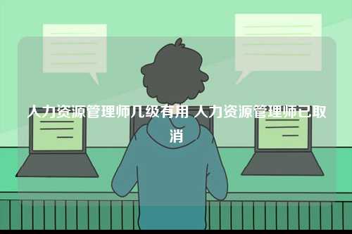 人力資源管理師幾級有用 人力資源管理師已取消-圖1