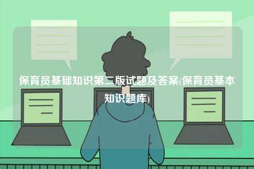 保育員基礎知識第二版試題及答案(保育員基本知識題庫)-圖1