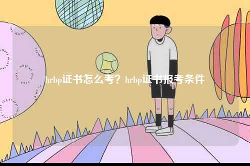 hrbp證書(shū)怎么考？hrbp證書(shū)報(bào)考條件-圖1