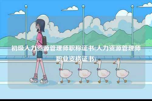 初級人力資源管理師職稱證書(人力資源管理師職業資格證書)-圖1