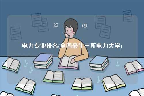 電力專業排名(全國最牛三所電力大學)-圖1