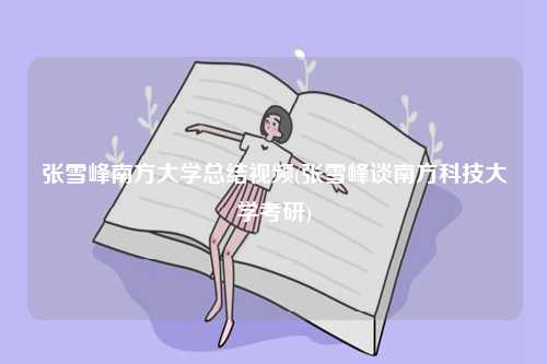張雪峰南方大學(xué)總結(jié)視頻(張雪峰談南方科技大學(xué)考研)-圖1