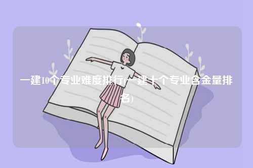 一建10個專業(yè)難度排行(一建十個專業(yè)含金量排名)-圖1