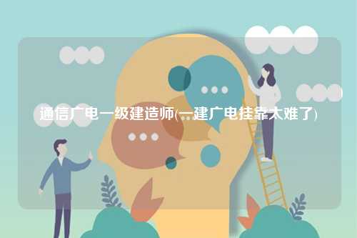 通信廣電一級建造師(一建廣電掛靠太難了)-圖1