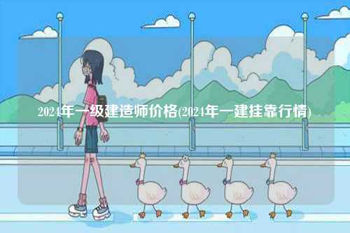 2024年一級建造師價格(2024年一建掛靠行情)-圖1