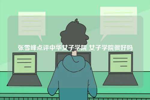張雪峰點評中華女子學院 女子學院很好嗎-圖1