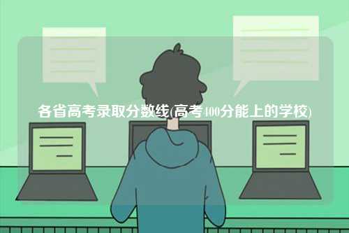 各省高考錄取分數線(高考400分能上的學校)-圖1