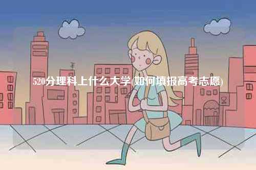 520分理科上什么大學(如何填報高考志愿)-圖1
