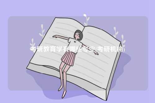 考研教育學有哪些專業(考研機構)-圖1