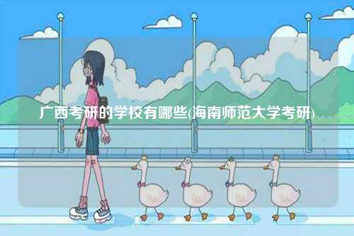 廣西考研的學(xué)校有哪些(海南師范大學(xué)考研)-圖1