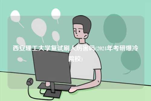 西安理工大學(xué)復(fù)試刷人厲害嗎(2024年考研爆冷院校)-圖1