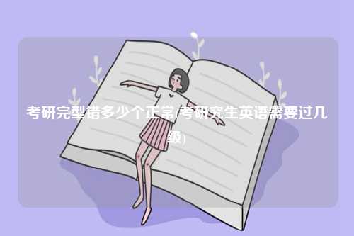 考研完型錯(cuò)多少個(gè)正常(考研究生英語需要過幾級(jí))-圖1