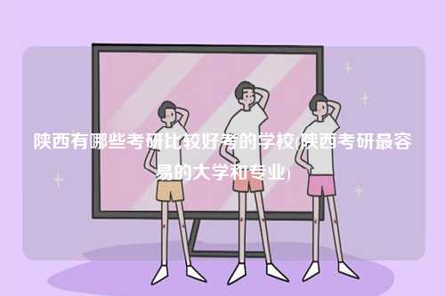 陜西有哪些考研比較好考的學(xué)校(陜西考研最容易的大學(xué)和專業(yè))-圖1