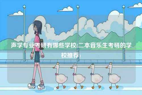 聲學(xué)專(zhuān)業(yè)考研有哪些學(xué)校(二本音樂(lè)生考研的學(xué)校推薦)-圖1