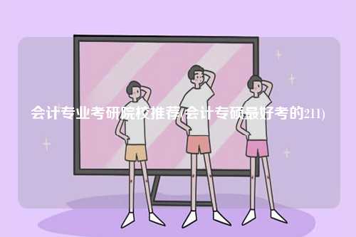 會計專業考研院校推薦(會計專碩最好考的211)-圖1