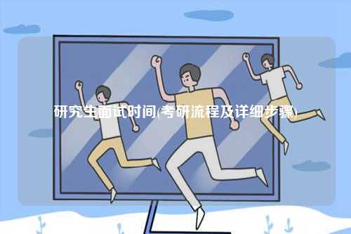 研究生面試時(shí)間(考研流程及詳細(xì)步驟)-圖1