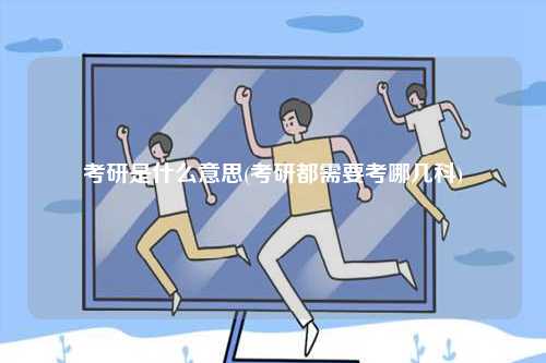 考研是什么意思(考研都需要考哪幾科)-圖1