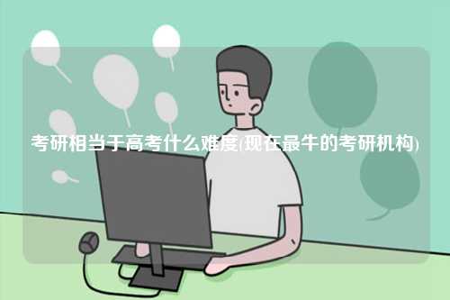 考研相當于高考什么難度(現在最牛的考研機構)-圖1