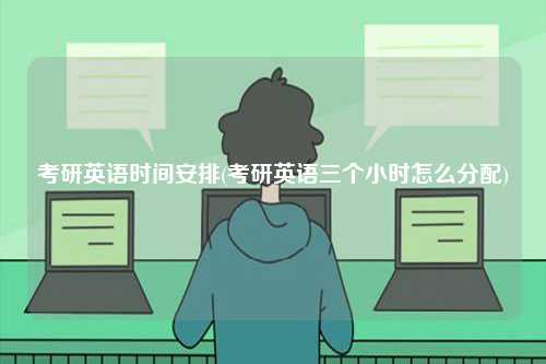 考研英語時間安排(考研英語三個小時怎么分配)-圖1