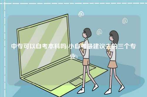 中專可以自考本科嗎(小自考最建議去的三個專業(yè))-圖1