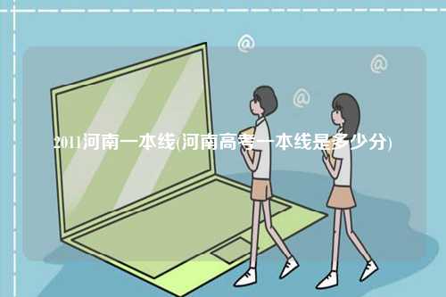 2011河南一本線(河南高考一本線是多少分)-圖1