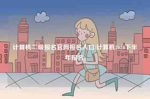 計算機二級報名官網(wǎng)報名入口(計算機2024下半年報名)-圖1