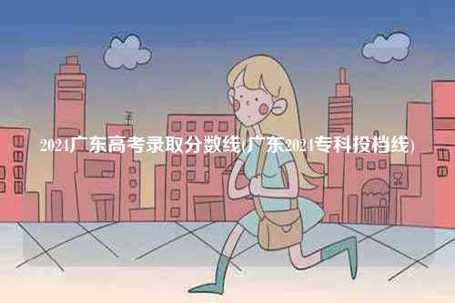 2024廣東高考錄取分數線(廣東2024專科投檔線)-圖1