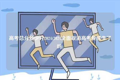 高考總分多少分2024(2024全面取消高考復讀生了嗎)-圖1