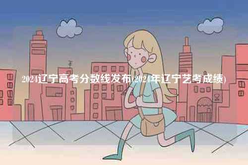 2024遼寧高考分?jǐn)?shù)線發(fā)布(2024年遼寧藝考成績(jī))-圖1